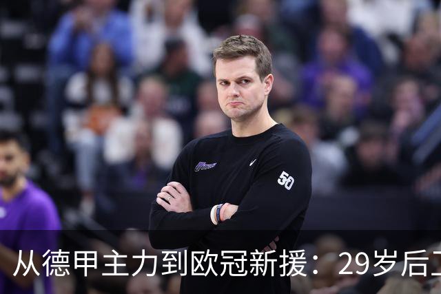 从德甲主力到欧冠新援：29岁后卫为何选择租借离队