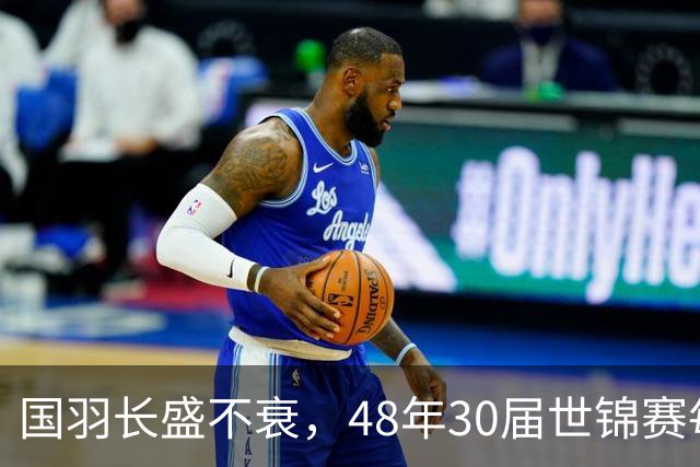 国羽长盛不衰，48年30届世锦赛每届均摘金，羽坛仅此一家