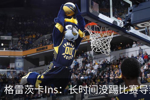 格雷茨卡Ins：长时间没踢比赛导致身体不适，归来时必将倾尽所有