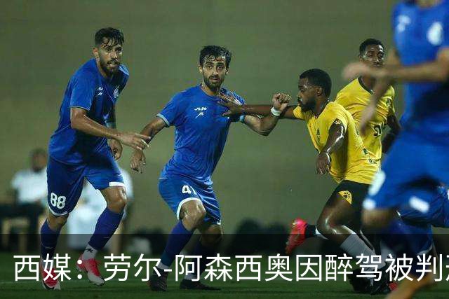 西媒：劳尔-阿森西奥因醉驾被判刑，罚款+吊销驾照8个月