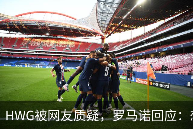 HWG被网友质疑，罗马诺回应：想要确定信息可以去等官网公告